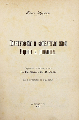 Жорес Ж. Политические и социальные идеи Европы и революция / Пер. с фр. Вл. Ив. Исаева и Ив. Ю. Блоха. СПб.: Тип. т-ва «Народная польза», 1907.